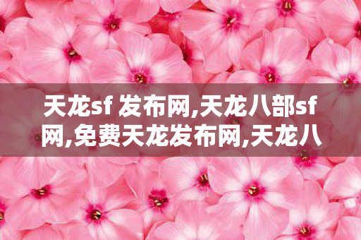 天龙sf 发布网,天龙八部sf网,免费天龙发布网,天龙八部sf网