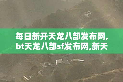 每日新开天龙八部发布网,bt天龙八部sf发布网,新天龙八部sf发布网,bt天龙八部sf发布网