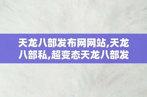 天龙八部发布网网站,天龙八部私,超变态天龙八部发布网,天龙八部私