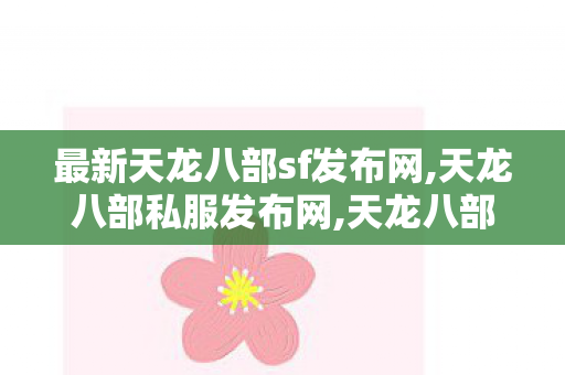 最新天龙八部sf发布网,天龙八部私服发布网,天龙八部变态私服网,天龙八部私服发布网