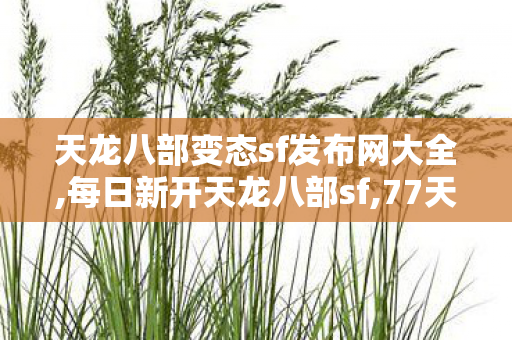 天龙八部变态sf发布网大全,每日新开天龙八部sf,77天龙八部开服sf,每日新开天龙八部sf