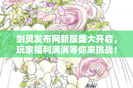 剑灵发布网新服盛大开启，玩家福利满满等你来挑战！