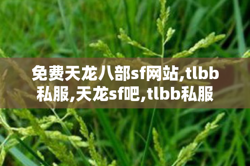 免费天龙八部sf网站,tlbb私服,天龙sf吧,tlbb私服