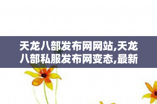 天龙八部发布网网站,天龙八部私服发布网变态,最新天龙八部复古私服发布网,天龙八部私服发布网变态