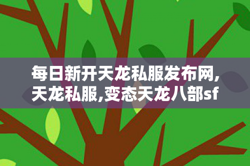 每日新开天龙私服发布网,天龙私服,变态天龙八部sf网站,天龙私服