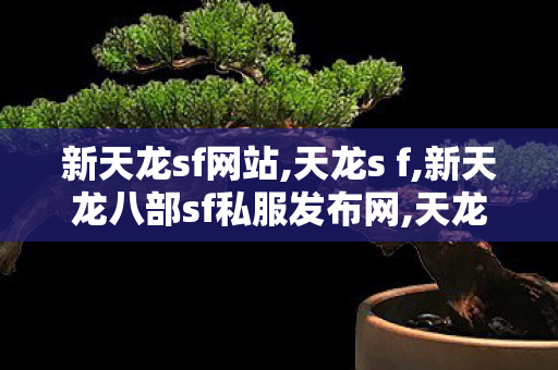 新天龙sf网站,天龙s f,新天龙八部sf私服发布网,天龙s f