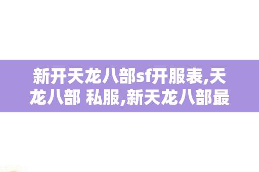 新开天龙八部sf开服表,天龙八部 私服,新天龙八部最新开服sf,天龙八部 私服