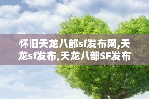 怀旧天龙八部sf发布网,天龙sf发布,天龙八部SF发布,天龙sf发布