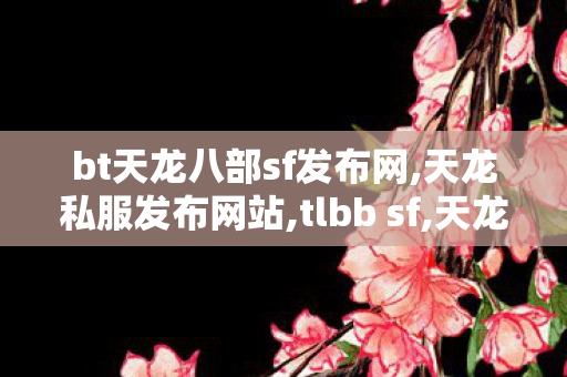 bt天龙八部sf发布网,天龙私服发布网站,tlbb sf,天龙私服发布网站