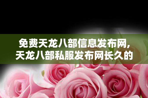 免费天龙八部信息发布网,天龙八部私服发布网长久的,最新天龙八部私服网,天龙八部私服发布网长久的