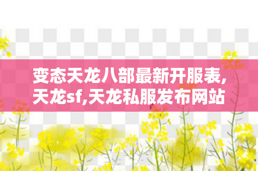 变态天龙八部最新开服表,天龙sf,天龙私服发布网站,天龙sf