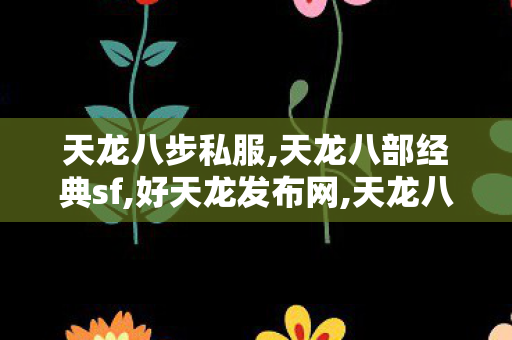 天龙八步私服,天龙八部经典sf,好天龙发布网,天龙八部经典sf