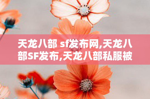 天龙八部 sf发布网,天龙八部SF发布,天龙八部私服被盗,天龙八部SF发布