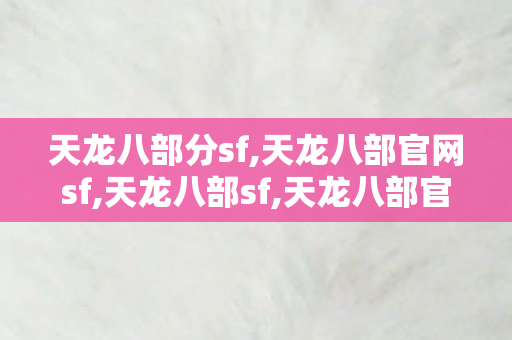 天龙八部分sf,天龙八部官网sf,天龙八部sf,天龙八部官网sf