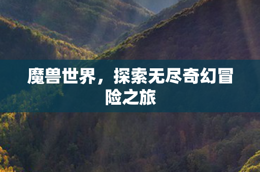 魔兽世界，探索无尽奇幻冒险之旅
