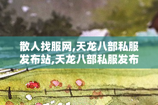 散人找服网,天龙八部私服发布站,天龙八部私服发布网最新,天龙八部私服发布站