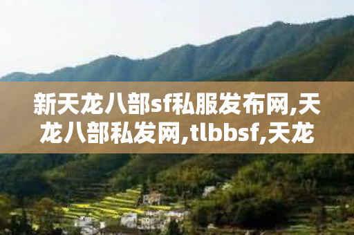 新天龙八部sf私服发布网,天龙八部私发网,tlbbsf,天龙八部私发网