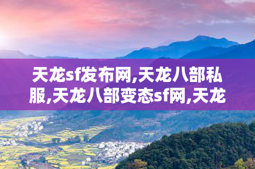 天龙sf发布网,天龙八部私服,天龙八部变态sf网,天龙八部私服