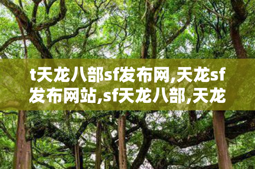 t天龙八部sf发布网,天龙sf发布网站,sf天龙八部,天龙sf发布网站
