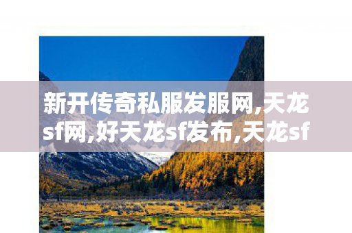 新开传奇私服发服网,天龙sf网,好天龙sf发布,天龙sf网