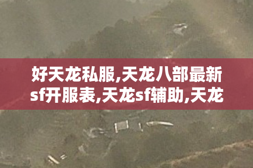 好天龙私服,天龙八部最新sf开服表,天龙sf辅助,天龙八部最新sf开服表