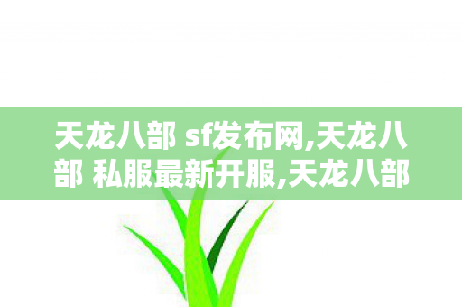 天龙八部 sf发布网,天龙八部 私服最新开服,天龙八部私服信息发布网,天龙八部 私服最新开服