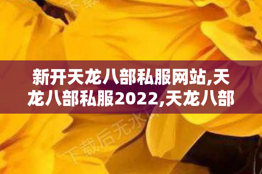 新开天龙八部私服网站,天龙八部私服2022,天龙八部最新开服,天龙八部私服2022