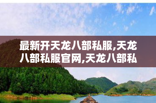 最新开天龙八部私服,天龙八部私服官网,天龙八部私服发布网公益服,天龙八部私服官网