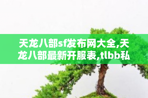 天龙八部sf发布网大全,天龙八部最新开服表,tlbb私服,天龙八部最新开服表