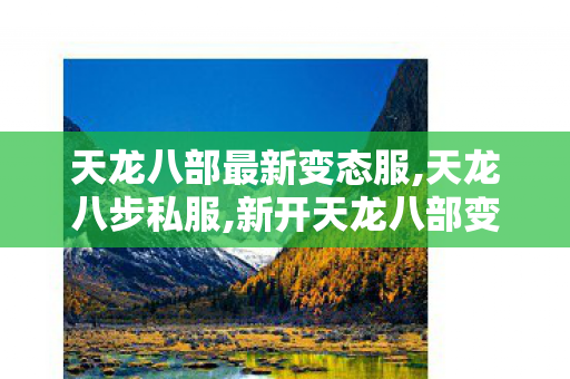 天龙八部最新变态服,天龙八步私服,新开天龙八部变态sf网址,天龙八步私服