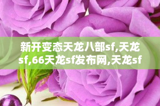 新开变态天龙八部sf,天龙sf,66天龙sf发布网,天龙sf