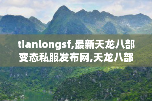 tianlongsf,最新天龙八部变态私服发布网,天龙八部发布站,最新天龙八部变态私服发布网