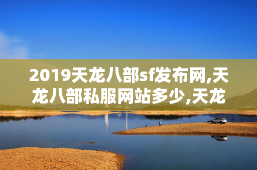 2019天龙八部sf发布网,天龙八部私服网站多少,天龙八部私,天龙八部私服网站多少