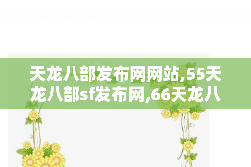 天龙八部发布网网站,55天龙八部sf发布网,66天龙八部sf发布网,55天龙八部sf发布网