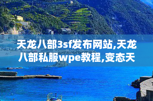 天龙八部3sf发布网站,天龙八部私服wpe教程,变态天龙八部sf发布网,天龙八部私服wpe教程