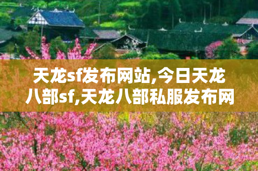 天龙sf发布网站,今日天龙八部sf,天龙八部私服发布网长久的,今日天龙八部sf