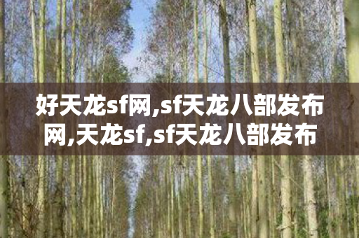 好天龙sf网,sf天龙八部发布网,天龙sf,sf天龙八部发布网