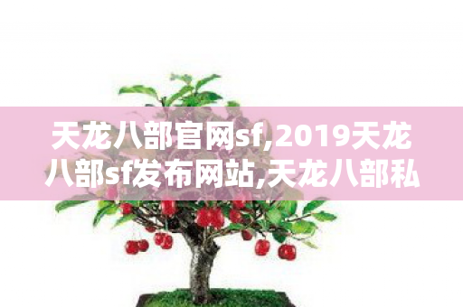 天龙八部官网sf,2019天龙八部sf发布网站,天龙八部私服2022,2019天龙八部sf发布网站