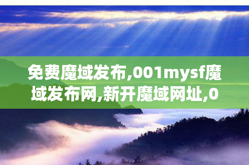 免费魔域发布,001mysf魔域发布网,新开魔域网址,001mysf魔域发布网