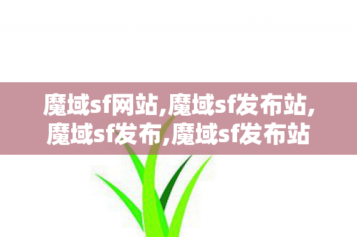 魔域sf网站,魔域sf发布站,魔域sf发布,魔域sf发布站