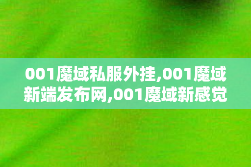 001魔域私服外挂,001魔域新端发布网,001魔域新感觉,001魔域新端发布网