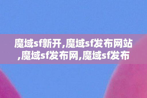 魔域sf新开,魔域sf发布网站,魔域sf发布网,魔域sf发布网站