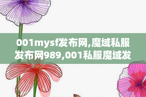 001mysf发布网,魔域私服发布网989,001私服魔域发布网,魔域私服发布网989