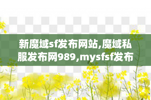 新魔域sf发布网站,魔域私服发布网989,mysfsf发布网,魔域私服发布网989