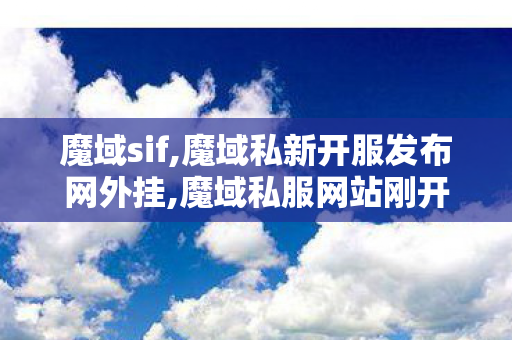 魔域sif,魔域私新开服发布网外挂,魔域私服网站刚开一秒,魔域私新开服发布网外挂