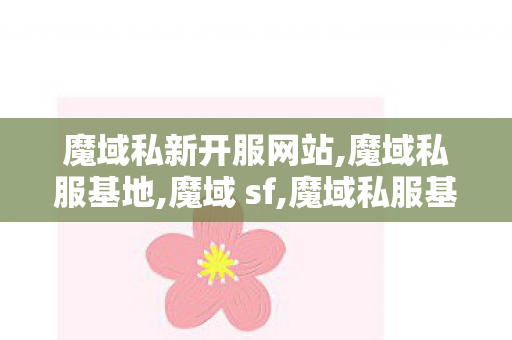 魔域私新开服网站,魔域私服基地,魔域 sf,魔域私服基地