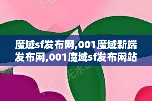 魔域sf发布网,001魔域新端发布网,001魔域sf发布网站,001魔域新端发布网