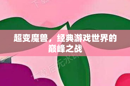 超变魔兽，经典游戏世界的巅峰之战