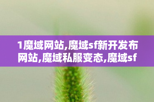 1魔域网站,魔域sf新开发布网站,魔域私服变态,魔域sf新开发布网站