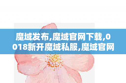 魔域发布,魔域官网下载,0018新开魔域私服,魔域官网下载